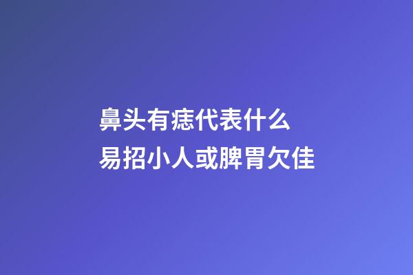 鼻头有痣代表什么 易招小人或脾胃欠佳